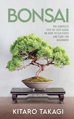 Bonsai: The Complete Step-by-Step Guide on How to Cultivate and Care for Beginners 