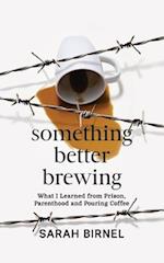 Something Better Brewing: What I Learned from Prison, Parenthood and Pouring Coffee 