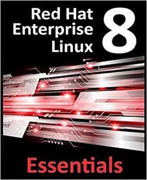 Red Hat 8 Enterprise Linux Essentials : Learn to Install, Administer and Deploy Rhel 8 Systems