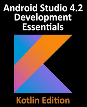 Android Studio 4.2 Development Essentials - Kotlin Edition: Developing Android Apps Using Android Studio 4.2, Kotlin and Android Jetpack