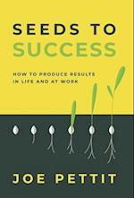 Seeds to Success: How to Produce Better Results in Life and at Work 