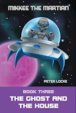 Mikkee the Martian: Book Three the Ghost and the House 