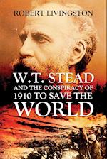 W.T. STEAD AND THE CONSPIRACY OF 1910 TO SAVE  THE WORLD