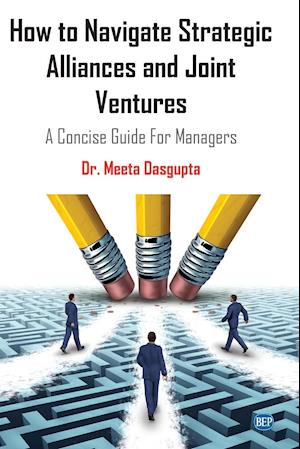 How to Navigate Strategic Alliances and Joint Ventures: A Concise Guide For Managers