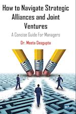 How to Navigate Strategic Alliances and Joint Ventures: A Concise Guide For Managers 