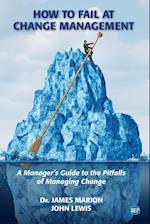 How to Fail at Change Management: A Manager's Guide to the Pitfalls of Managing Change 