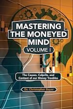 Mastering the Moneyed Mind, Volume I: The Causes, Culprits, and Context of our Money Troubles 