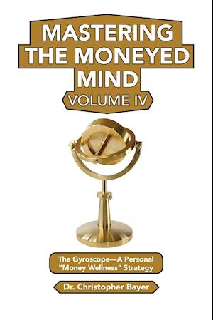 Mastering the Moneyed Mind, Volume IV: The Gyroscope-A Personal "Money Wellness" Strategy