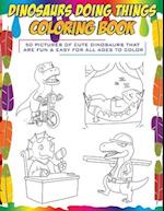 Dinosaurs Doing Things Coloring Book: 50 pictures of cute dinosaurs that are fun & easy for all ages to color 
