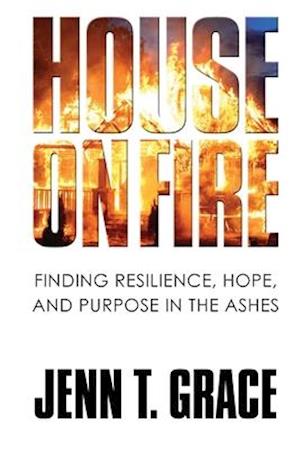 House on Fire: Finding Resilience, Hope, and Purpose in the Ashes