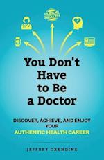You Don't Have to Be a Doctor: Discover, Achieve, and Enjoy Your Authentic Health Career 