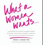 What a Woman Wants...: A Gathering of Authentic Women's Desires: Profound, Funny, Erotic, Powerful, Spiritual,Provocative And Sovereign Sisterhood 