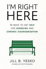 I'm Right Here: 10 Ways to Get Help for Hoarding and Chronic Disorganization 