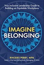 Imagine Belonging: Your Inclusive Leadership Guide to Building and Equitable Workplace 