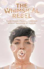 The Whimsical Rebel: Break People Pleasing Addiction without Becoming an Asshole 