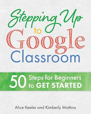 Stepping Up to Google Classroom: 50 Steps to Get Started Now