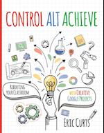 Control Alt Achieve: Rebooting Your Classroom with Creative Google Projects 