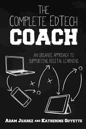 The Complete EdTech Coach : An Organic Approach to Supporting Digital Learning