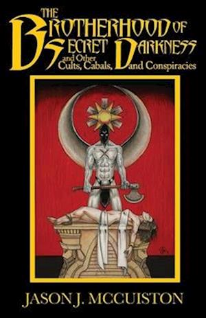 The Brotherhood of Secret Darkness and Other Cults, Cabals, and Conspiracies