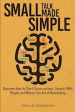 Small Talk Made Simple: Discover How to Start Conversations, Connect with People, and Master the Art of Networking 