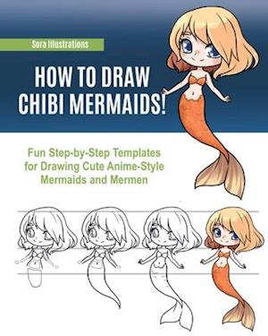 How to Draw Chibi Mermaids: Fun Step-by-Step Templates for Drawing Cute Anime-Style Mermaids and Mermen