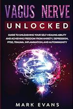 Vagus Nerve: Unlocked - Guide to Unleashing Your Self-Healing Ability and Achieving Freedom from Anxiety, Depression, PTSD, Trauma, Inflammation and A