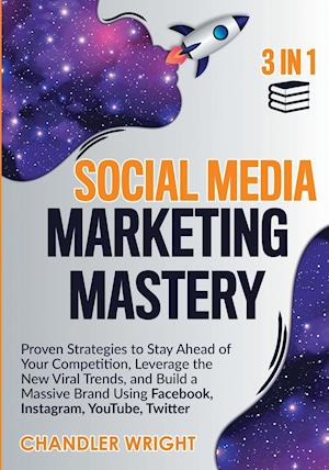 Social Media Marketing Mastery: 3 in 1 - Proven Strategies to Stay Ahead of Your Competition, Leverage the New Viral Trends, and Build a Massive Brand