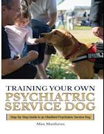 Training Your Psychiatric Service Dog: Step-By-Step Guide To An Obedient Psychiatric Service Dog 