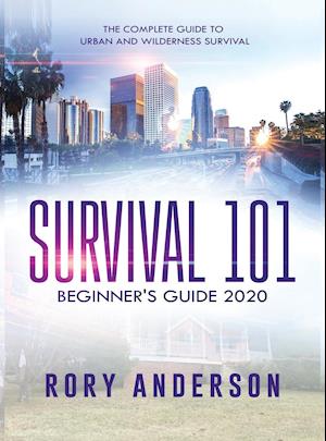 Survival 101 Beginner's Guide 2020: The Complete Guide To Urban And Wilderness Survival