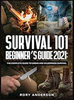 Survival 101 Beginner's Guide 2021: The Complete Guide To Urban And Wilderness Survival 