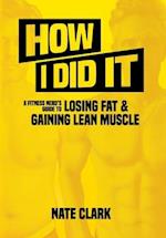 How I Did It: A Fitness Nerd's Guide to Losing Fat and Gaining Lean Muscle 