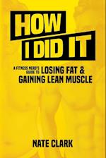 How I Did It: A Fitness Nerd's Guide to Losing Fat and Gaining Lean Muscle 