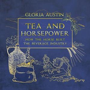 Tea and Horsepower : How the horse built the beverage industry