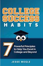 College Success Habits : 7 Powerful Principles to Help You Excel in College and Beyond