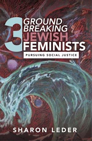 Three Groundbreaking Jewish Feminists : Pursuing Social Justice