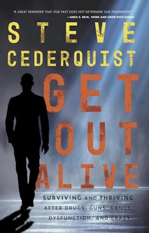 Get Out Alive : Surviving and Thriving After Drugs, Guns, Gangs, Dysfunction and Crazy