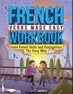 French Verbs Made Easy Workbook: Learn Verbs and Conjugations The Easy Way 