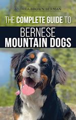 The Complete Guide to Bernese Mountain Dogs: Selecting, Preparing For, Training, Feeding, Socializing, and Loving Your New Berner Puppy 