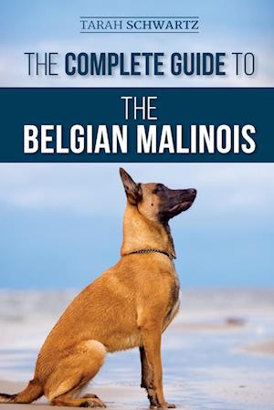 The Complete Guide to the Belgian Malinois: Selecting, Training, Socializing, Working, Feeding, and Loving Your New Malinois Puppy