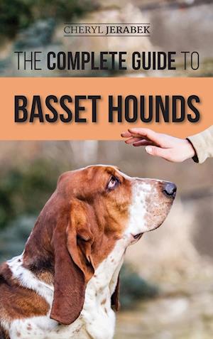 The Complete Guide to Basset Hounds: Choosing, Raising, Feeding, Training, Exercising, and Loving Your New Basset Hound Puppy