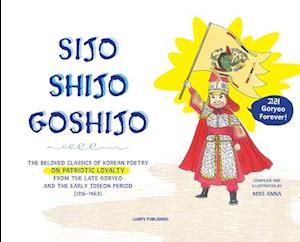 Sijo Shijo Goshjio: THE BELOVED CLASSICS OF KOREAN POETRY ON PATRIOTIC LOYALTY FROM THE LATE GORYEO AND THE EARLY JOSEON PERIOD (1316~1463)