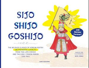 Sijo Shijo Goshijo: THE BELOVED CLASSICS OF KOREAN POETRY ON PATRIOTIC LOYALTY FROM THE LATE GORYEO AND THE EARLY JOSEON PERIOD (1316~1463)