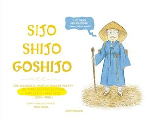 Sijo Shijo Goshijo: The Beloved Classics of Korean Poetry on Timeless Reflections and Everything Wise (1500s-1800s)