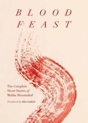 Blood Feast : The Complete Short Stories of Malika Moustadraf