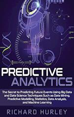 Predictive Analytics: The Secret to Predicting Future Events Using Big Data and Data Science Techniques Such as Data Mining, Predictive Modelling, Sta
