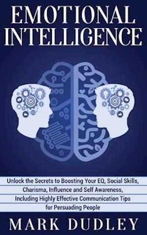 Emotional Intelligence: Unlock the Secrets to Boosting Your EQ, Social Skills, Charisma, Influence and Self Awareness, Including Highly Effective Comm