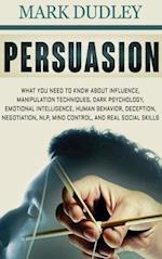 Persuasion: What You Need to Know About Influence, Manipulation Techniques, Dark Psychology, Emotional Intelligence, Human Behavior, Deception, Negoti