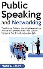 Public Speaking and Networking: The Ultimate Guide to Mastering Presentations, Persuasion, Communication, Small Talk and Increasing Your Overall Netwo