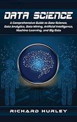 Data Science: A Comprehensive Guide to Data Science, Data Analytics, Data Mining, Artificial Intelligence, Machine Learning, and Big Data 