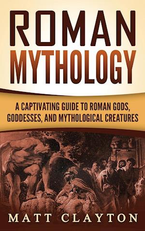 Roman Mythology: A Captivating Guide to Roman Gods, Goddesses, and Mythological Creatures